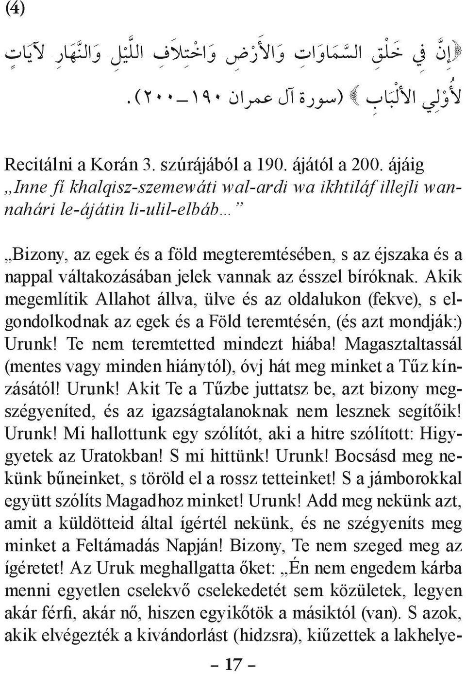 ésszel bíróknak. Akik megemlítik Allahot állva, ülve és az oldalukon (fekve), s elggondolkodnak az egek és a Föld teremtésén, (és azt mondják:) Urunk! Te nem teremtetted mindezt hiába!