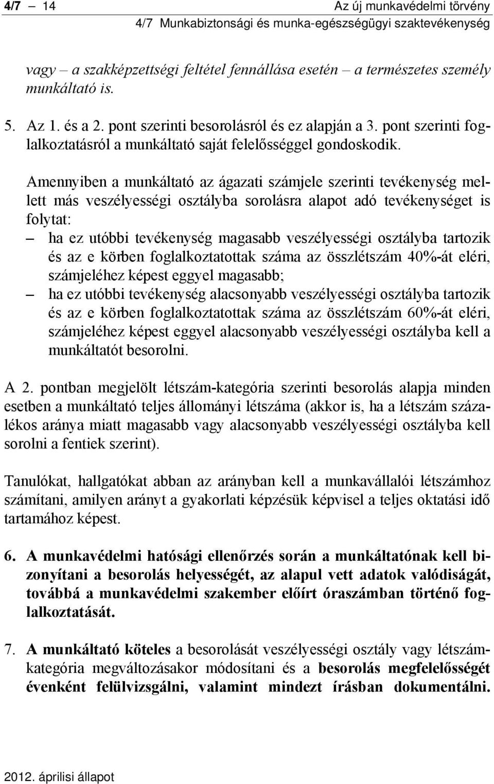 Amennyiben a munkáltató az ágazati számjele szerinti tevékenység mellett más veszélyességi osztályba sorolásra alapot adó tevékenységet is folytat: ha ez utóbbi tevékenység magasabb veszélyességi