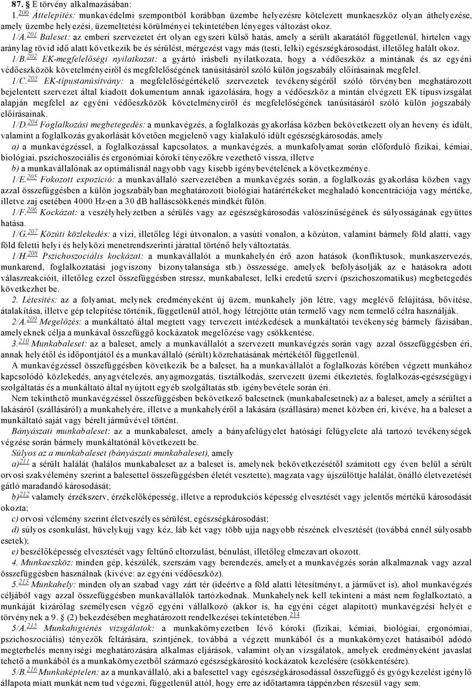 1/A. 201 Baleset: az emberi szervezetet ért olyan egyszeri külső hatás, amely a sérült akaratától függetlenül, hirtelen vagy aránylag rövid idő alatt következik be és sérülést, mérgezést vagy más