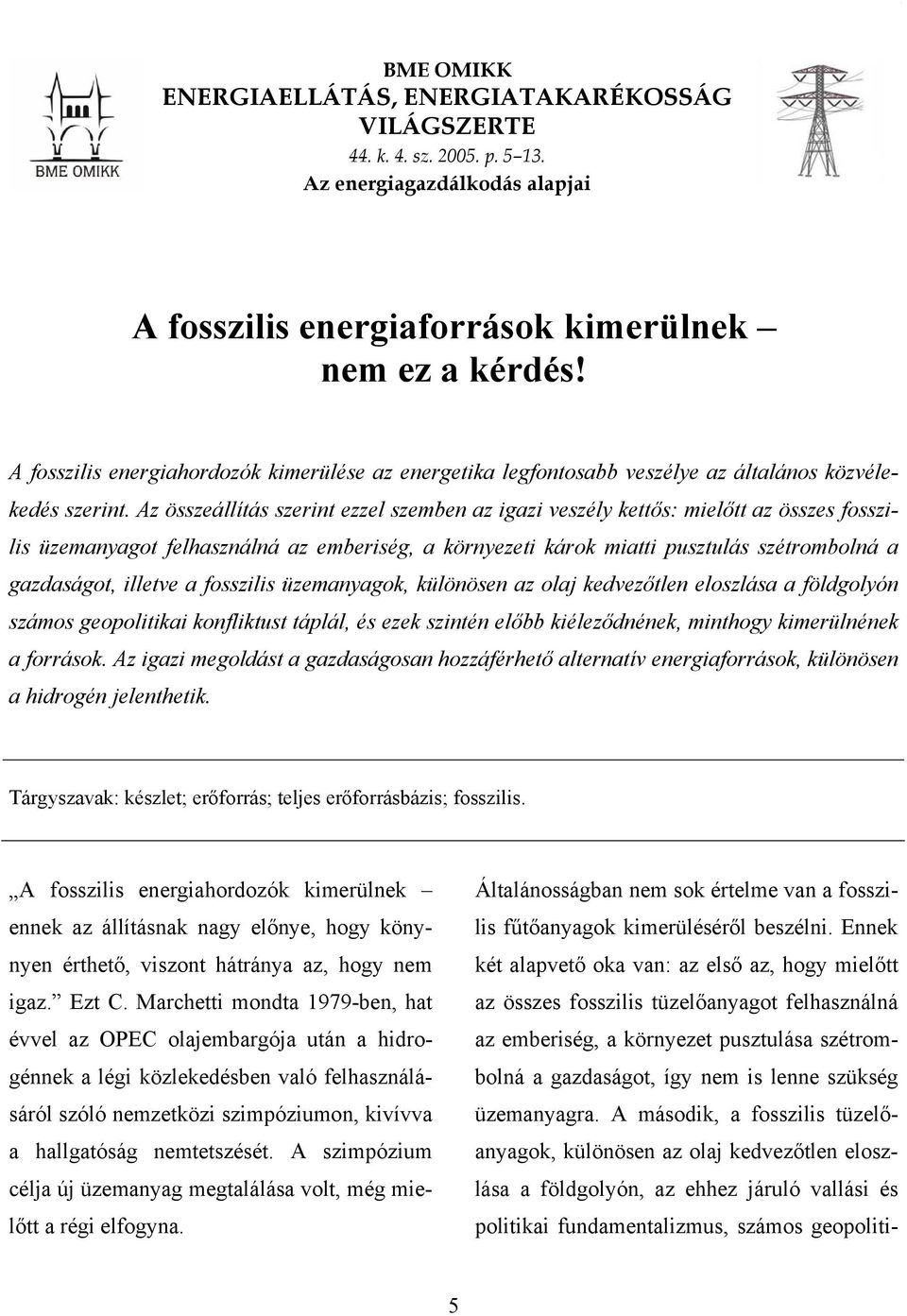 Az összeállítás szerint ezzel szemben az igazi veszély kettős: mielőtt az összes fosszilis üzemanyagot felhasználná az emberiség, a környezeti károk miatti pusztulás szétrombolná a gazdaságot,