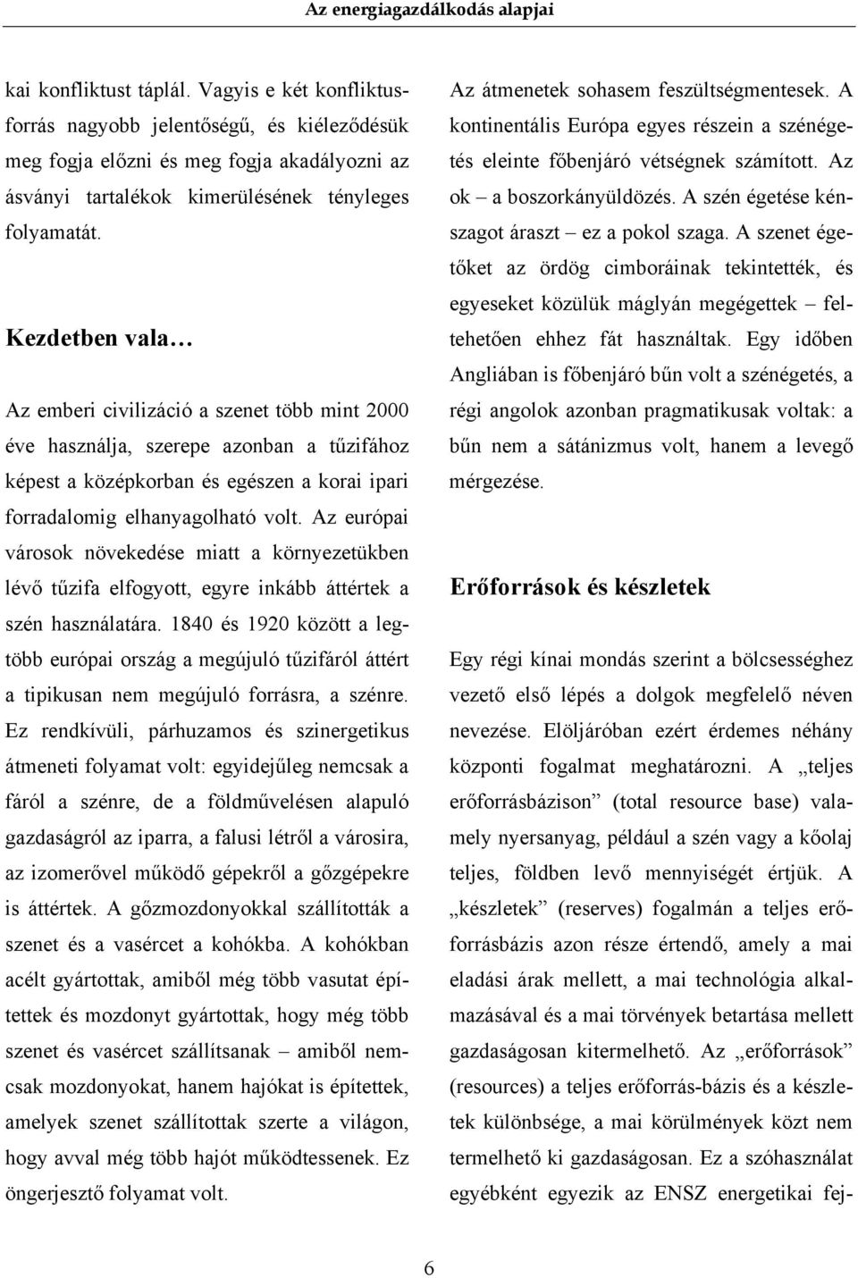 Az európai városok növekedése miatt a környezetükben lévő tűzifa elfogyott, egyre inkább áttértek a szén használatára.