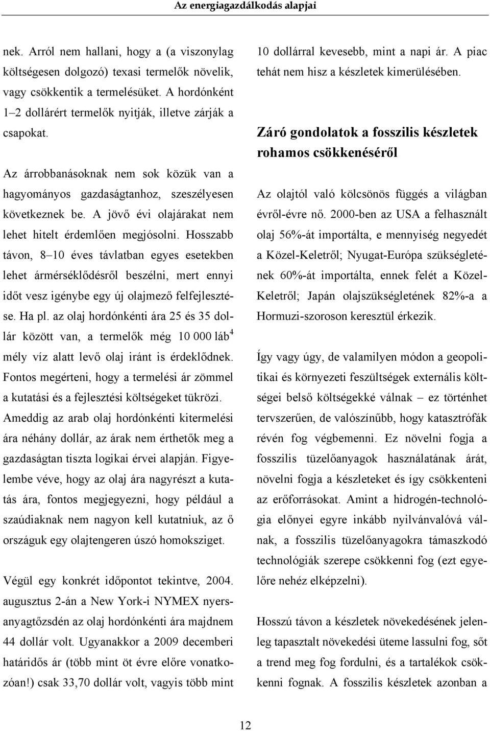 Hosszabb távon, 8 10 éves távlatban egyes esetekben lehet ármérséklődésről beszélni, mert ennyi időt vesz igénybe egy új olajmező felfejlesztése. Ha pl.