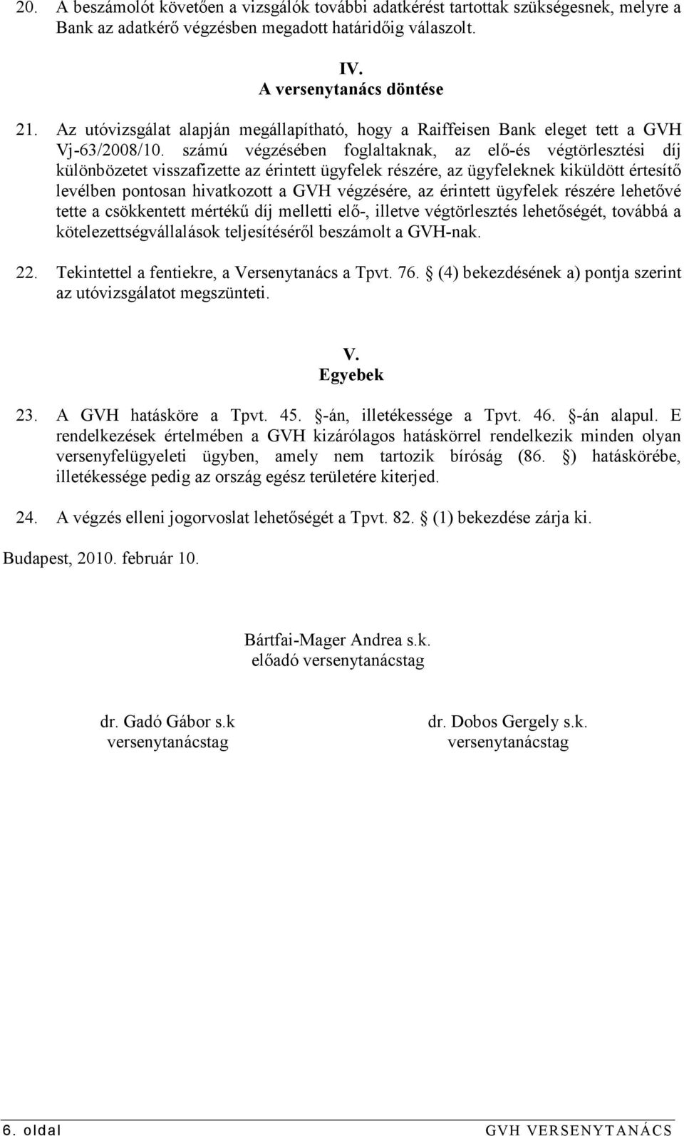 számú végzésében foglaltaknak, az elı-és végtörlesztési díj különbözetet visszafizette az érintett ügyfelek részére, az ügyfeleknek kiküldött értesítı levélben pontosan hivatkozott a GVH végzésére,