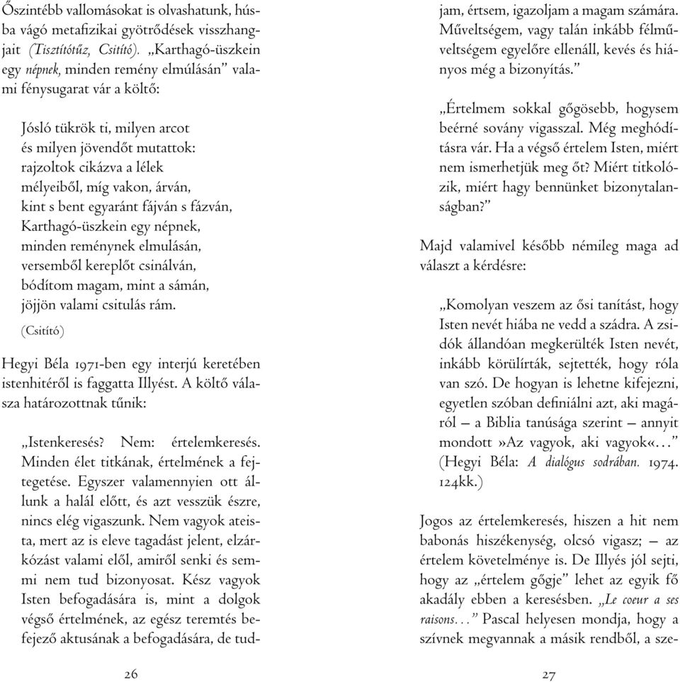 kint s bent egyaránt fájván s fázván, Karthagó-üszkein egy népnek, minden reménynek elmulásán, versembôl kereplôt csinálván, bódítom magam, mint a sámán, jöjjön valami csitulás rám.