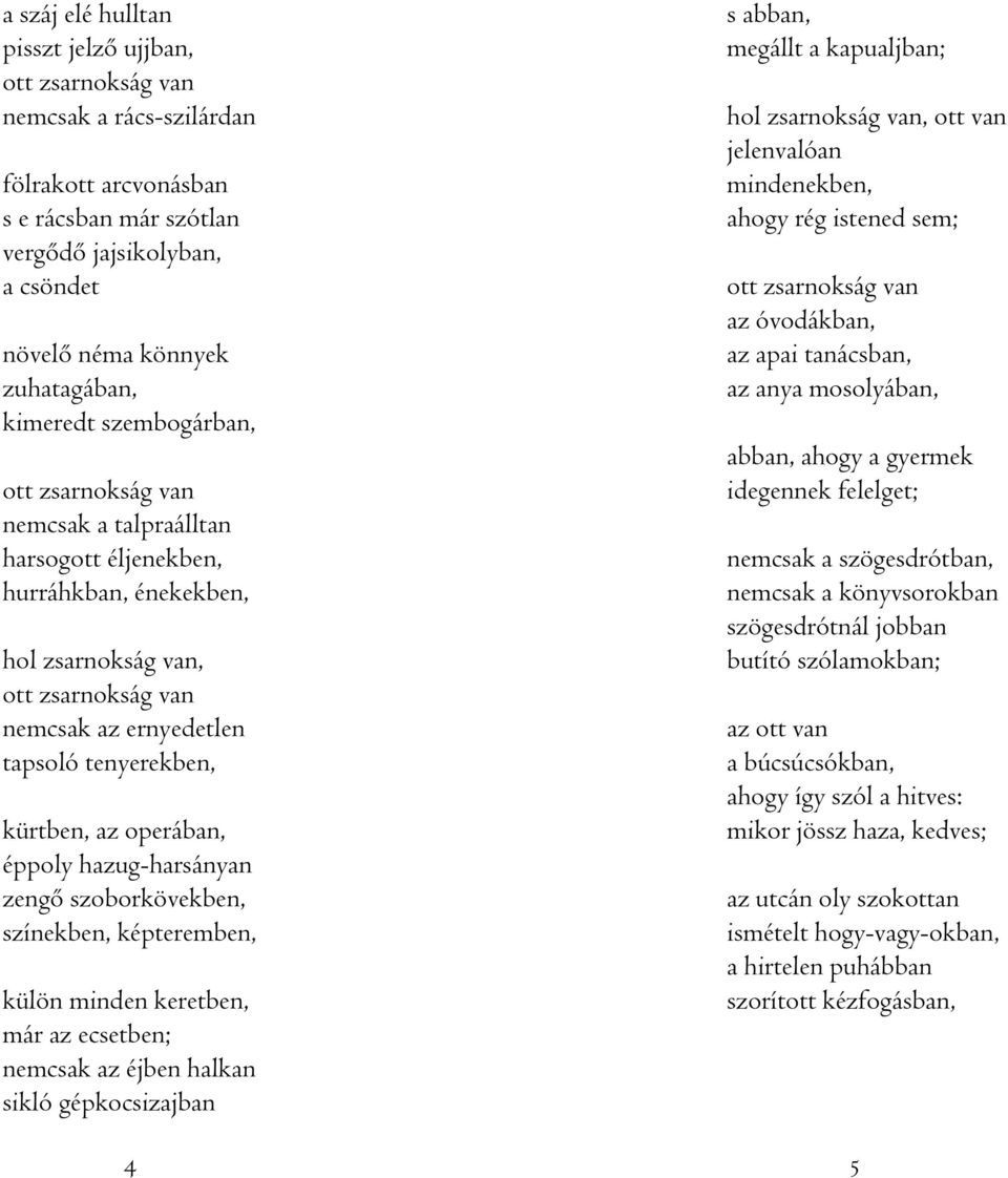kürtben, az operában, éppoly hazug-harsányan zengô szoborkövekben, színekben, képteremben, külön minden keretben, már az ecsetben; nemcsak az éjben halkan sikló gépkocsizajban s abban, megállt a