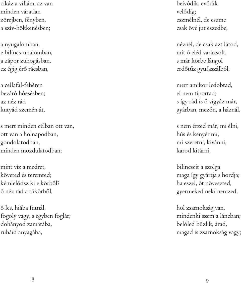 ô néz rád a tükörbôl, ô les, hiába futnál, fogoly vagy, s egyben foglár; dohányod zamatába, ruháid anyagába, beivódik, evôdik velôdig; eszmélnél, de eszme csak övé jut eszedbe, néznél, de csak azt