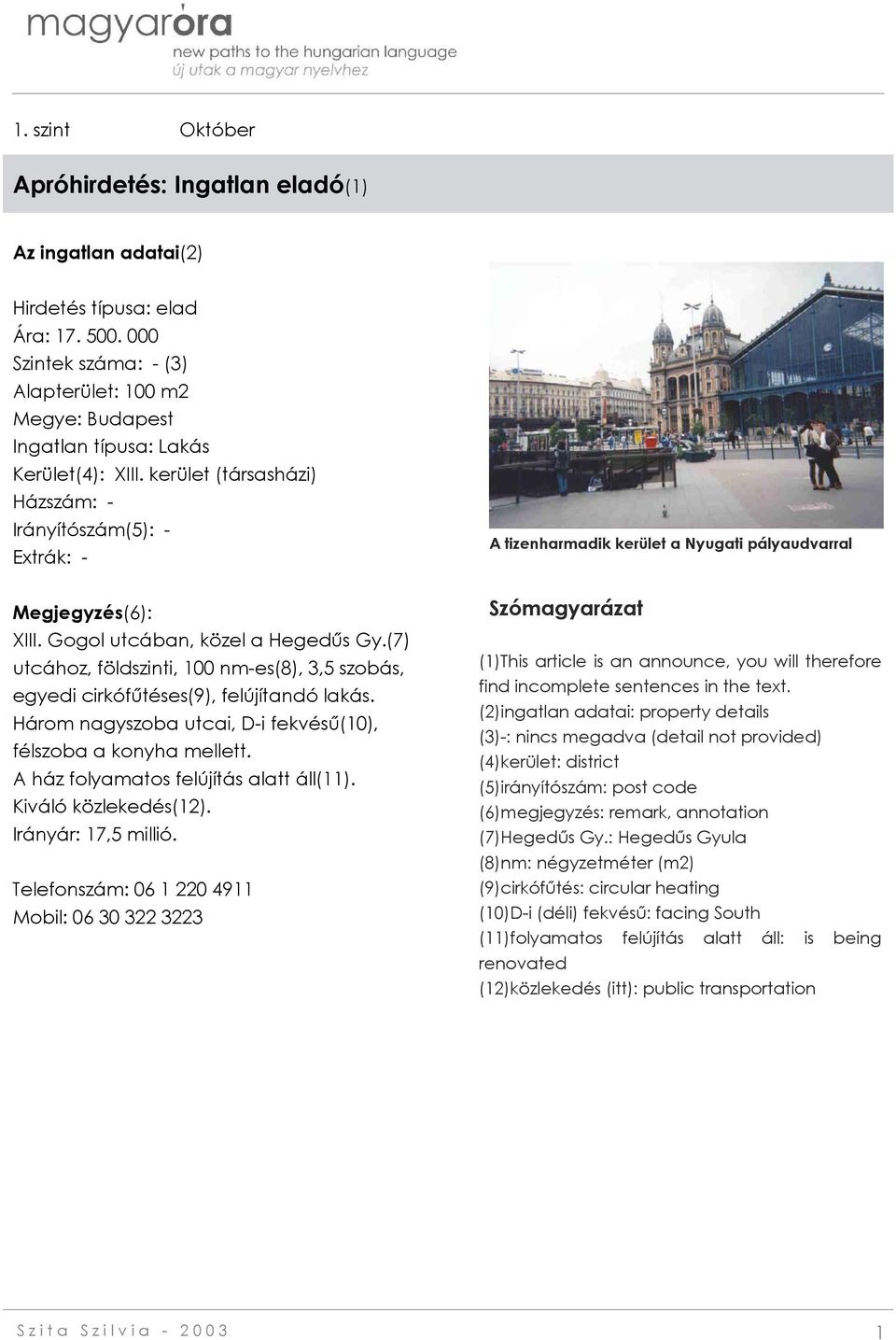 Gogol utcában, közel a Hegedűs Gy.(7) utcához, földszinti, 100 nm-es(8), 3,5 szobás, egyedi cirkófűtéses(9), felújítandó lakás. Három nagyszoba utcai, D-i fekvésű(10), félszoba a konyha mellett.