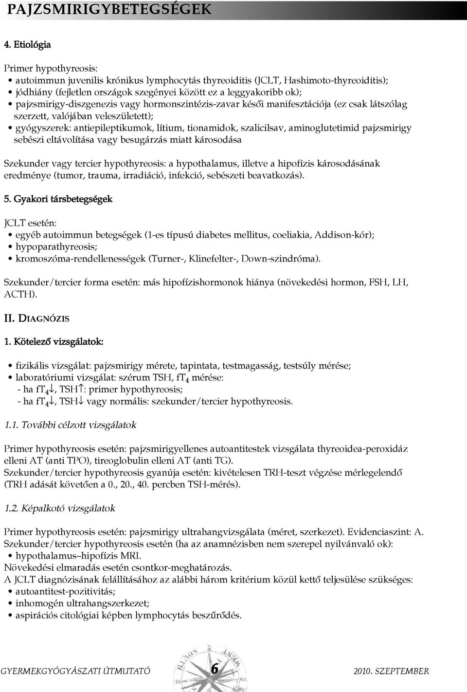 pajzsmirigy-diszgenezis vagy hormonszintézis-zavar késõi manifesztációja (ez csak látszólag szerzett, valójában veleszületett); gyógyszerek: antiepileptikumok, lítium, tionamidok, szalicilsav,