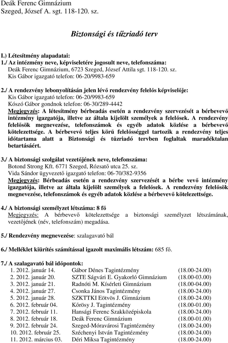 / A rendezvény lebonyolításán jelen lévő rendezvény felelős képviselője: Kis Gábor igazgató telefon: 06-20/9983-659 Kószó Gábor gondnok telefon: 06-30/289-4442 Megjegyzés: A létesítmény bérbeadás