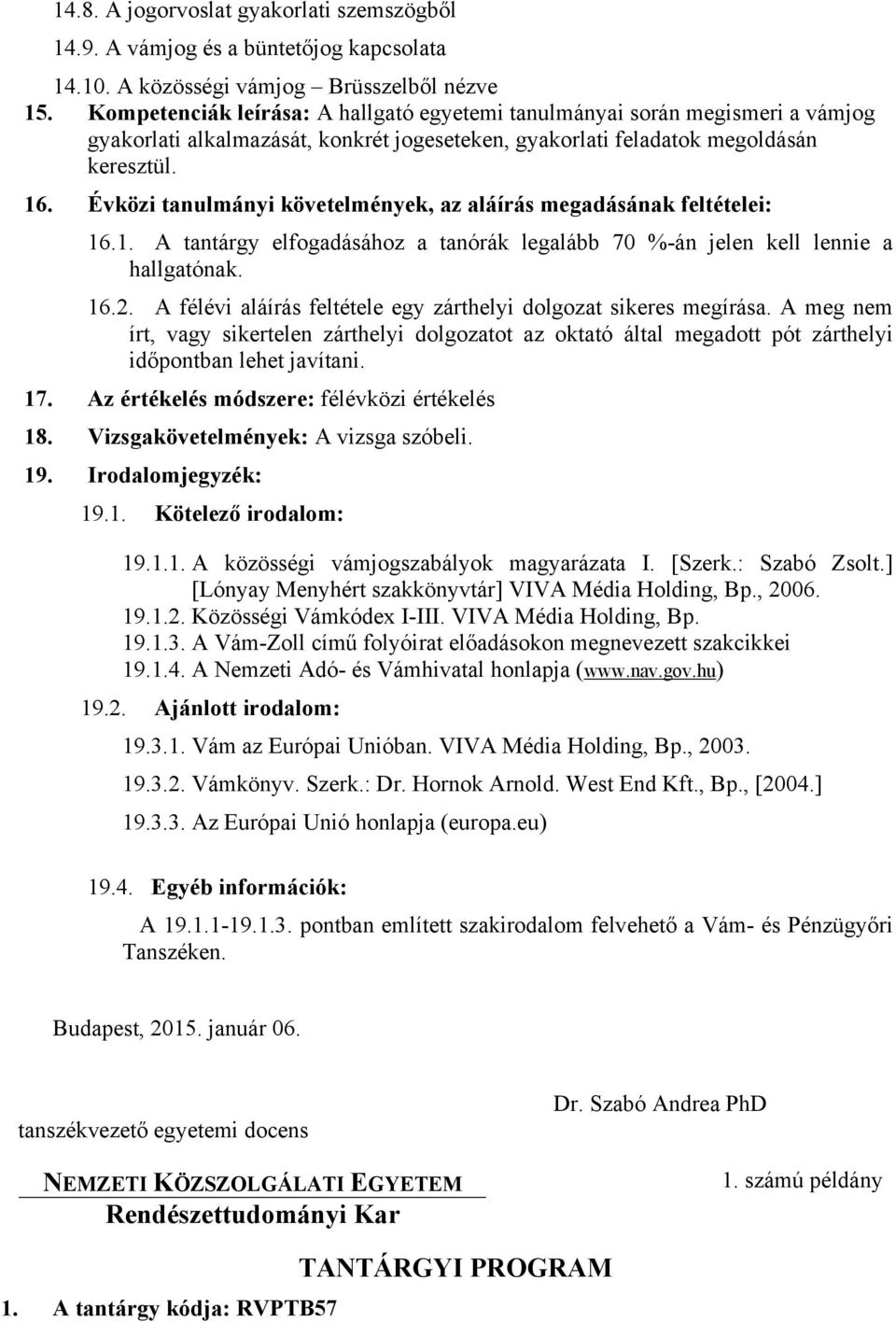Évközi tanulmányi követelmények, az aláírás megadásának feltételei: 16.1. A tantárgy elfogadásához a tanórák legalább 70 %-án jelen kell lennie a hallgatónak. 16.2.