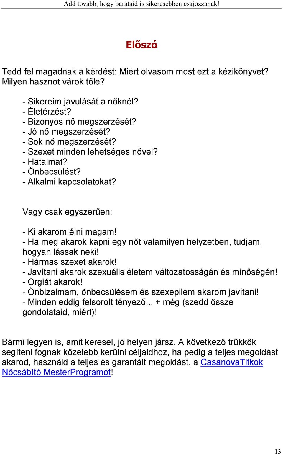 - Ha meg akarok kapni egy nőt valamilyen helyzetben, tudjam, hogyan lássak neki! - Hármas szexet akarok! - Javítani akarok szexuális életem változatosságán és minőségén! - Orgiát akarok!