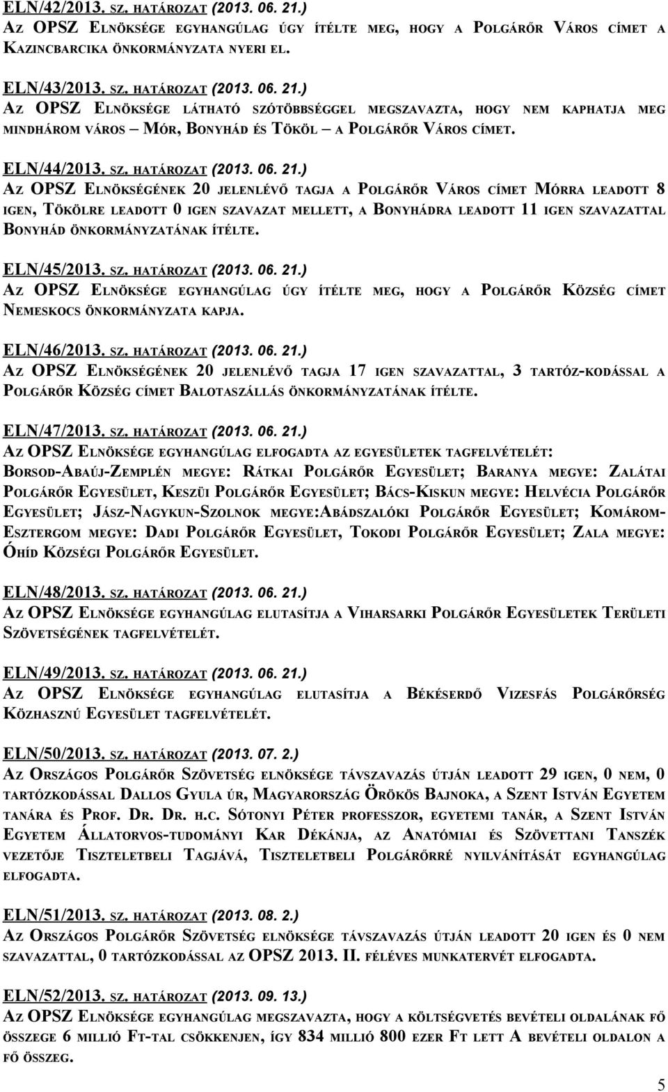 ) AZ OPSZ ELNÖKSÉGÉNEK 20 JELENLÉVŐ TAGJA A POLGÁRŐR VÁROS CÍMET MÓRRA LEADOTT 8 IGEN, TÖKÖLRE LEADOTT 0 IGEN SZAVAZAT MELLETT, A BONYHÁDRA LEADOTT 11 IGEN SZAVAZATTAL BONYHÁD ÖNKORMÁNYZATÁNAK ÍTÉLTE.