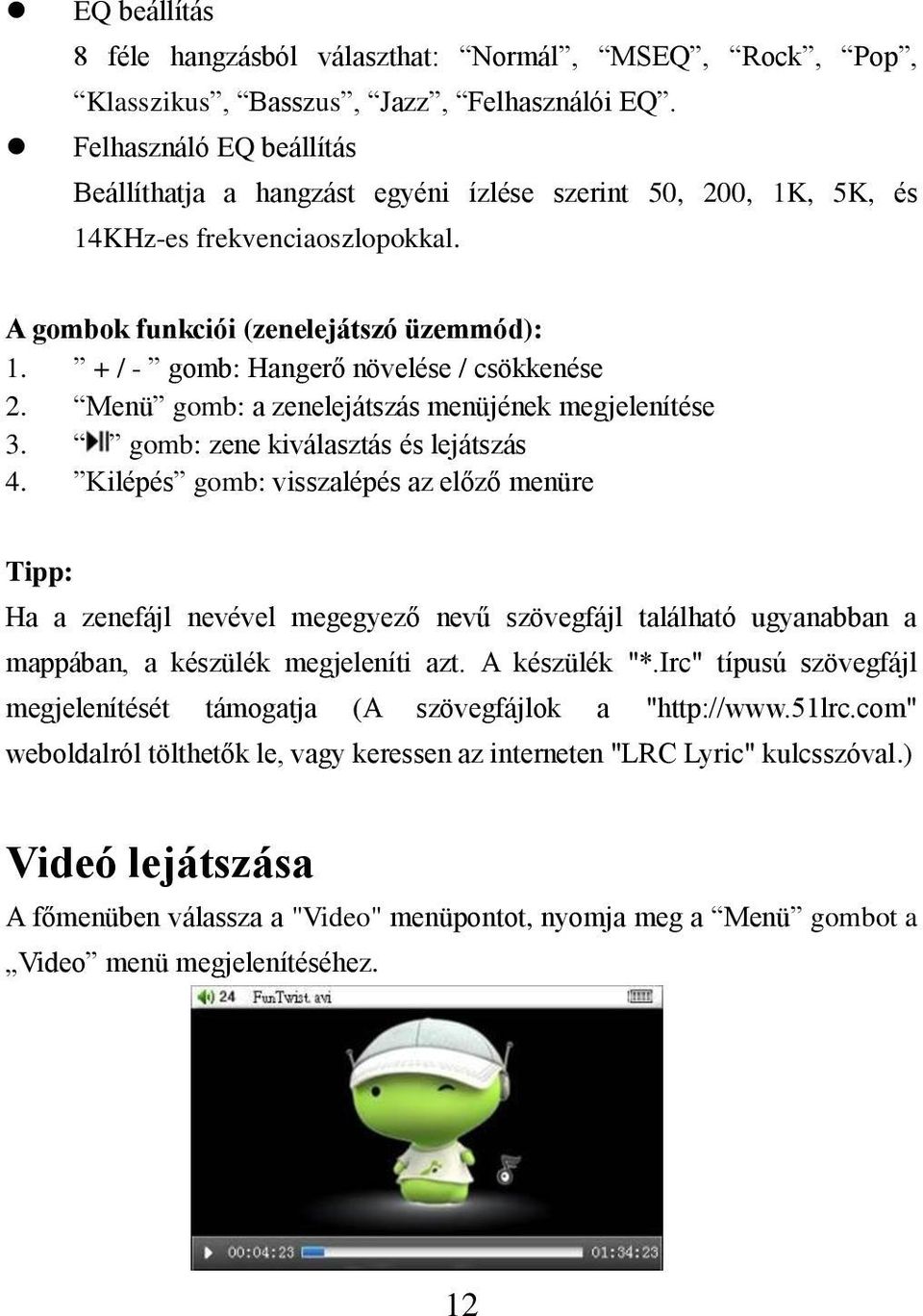 + / - gomb: Hangerő növelése / csökkenése 2. Menü gomb: a zenelejátszás menüjének megjelenítése 3. gomb: zene kiválasztás és lejátszás 4.