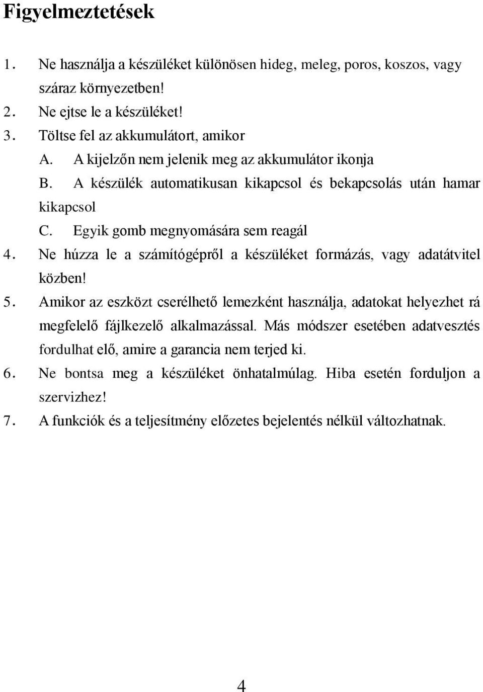 Ne húzza le a számítógépről a készüléket formázás, vagy adatátvitel közben! 5. Amikor az eszközt cserélhető lemezként használja, adatokat helyezhet rá megfelelő fájlkezelő alkalmazással.