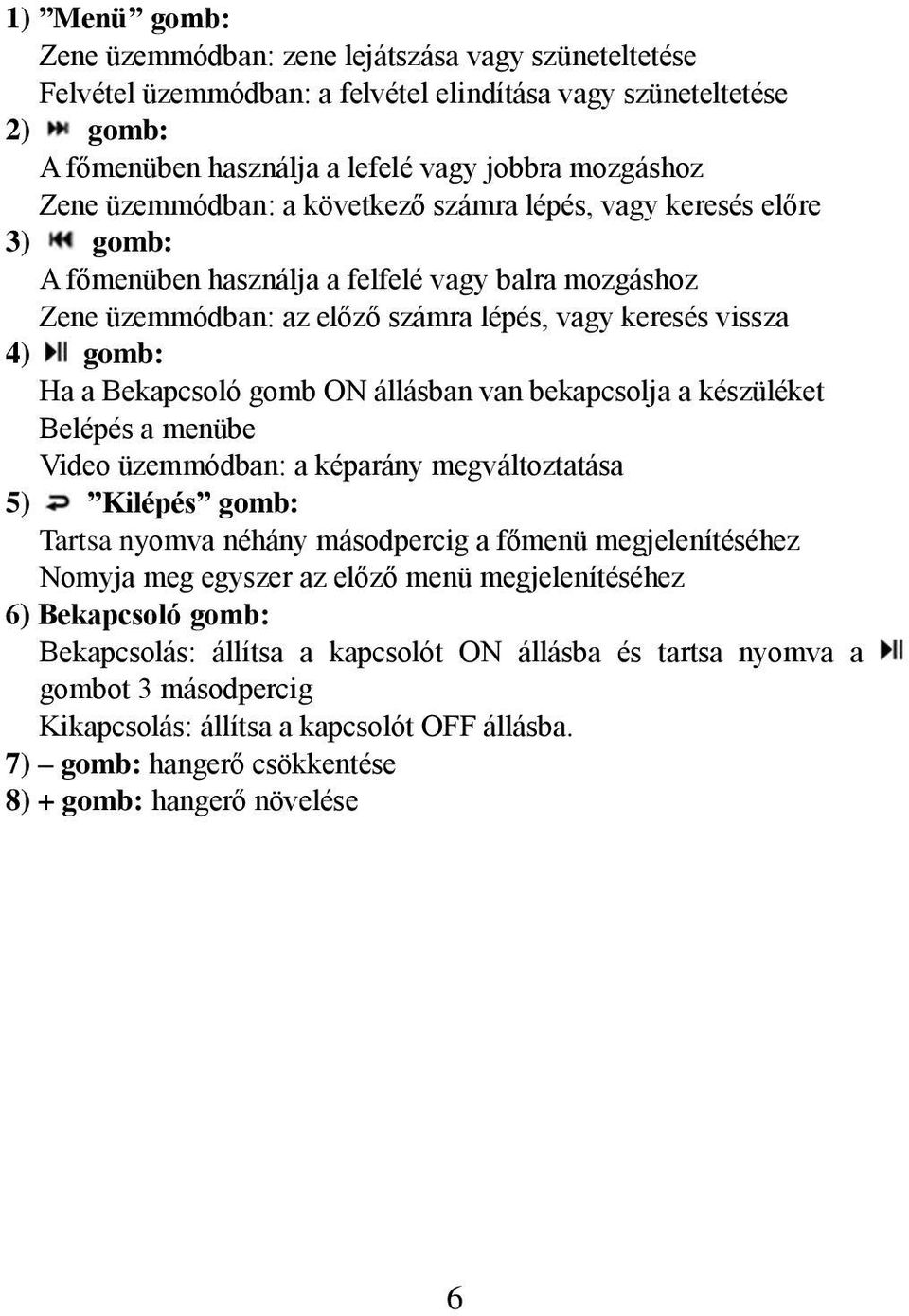 Bekapcsoló gomb ON állásban van bekapcsolja a készüléket Belépés a menübe Video üzemmódban: a képarány megváltoztatása 5) Kilépés gomb: Tartsa nyomva néhány másodpercig a főmenü megjelenítéséhez