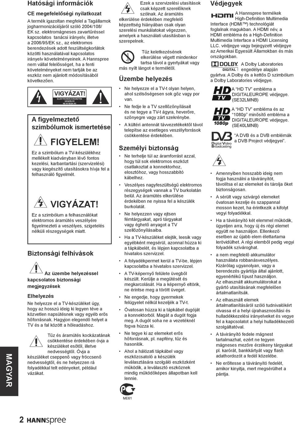 A Hannspree nem vállal felelősséget, ha a fenti követelményeket nem tartják be az eszköz nem ajánlott módosításából következően. Ezek a szervizelési utasítások csak képzett szerelőknek szólnak.