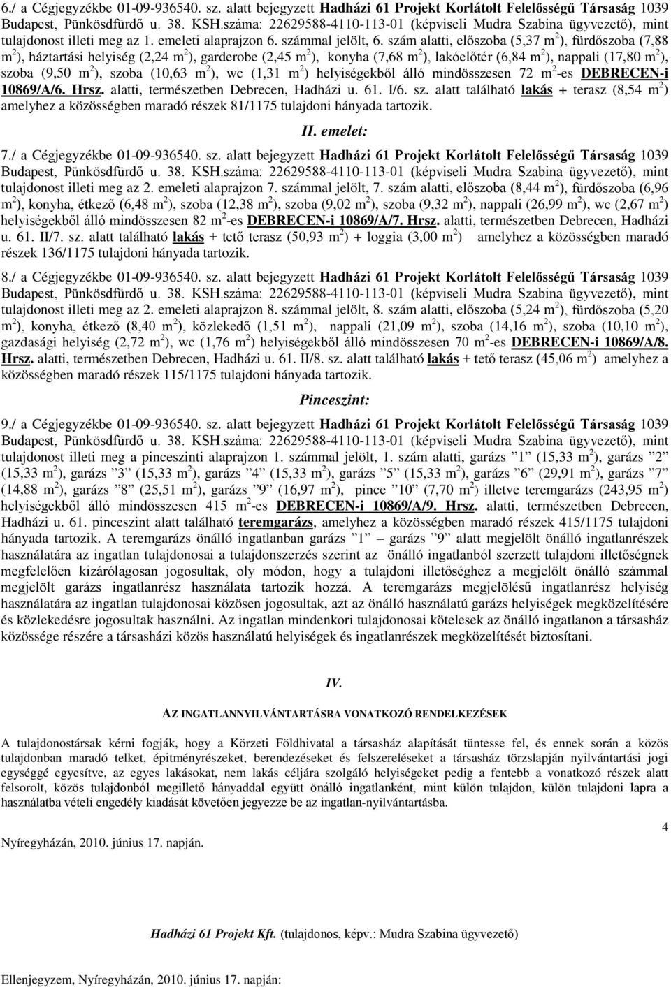 szoba (10,63 m 2 ), wc (1,31 m 2 ) helyiségekből álló mindösszesen 72 m 2 -es DEBRECEN-i 10869/A/6. Hrsz. alatti, természetben Debrecen, Hadházi u. 61. I/6. sz.