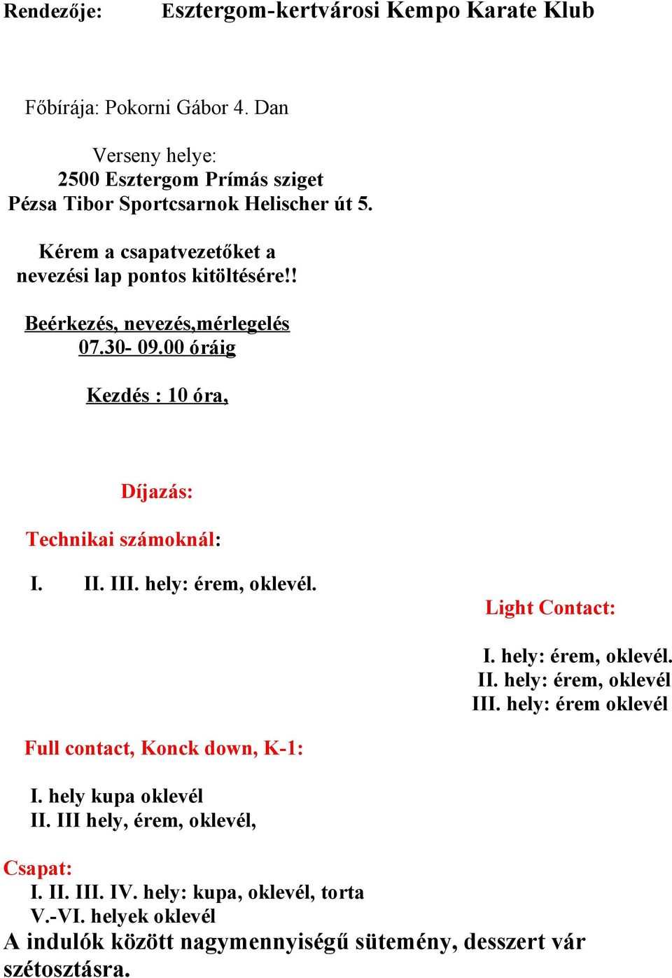 hely: érem, oklevél. Light Contact: I. hely: érem, oklevél. II. hely: érem, oklevél III. hely: érem oklevél Full contact, Konck down, K-1: I. hely kupa oklevél II.