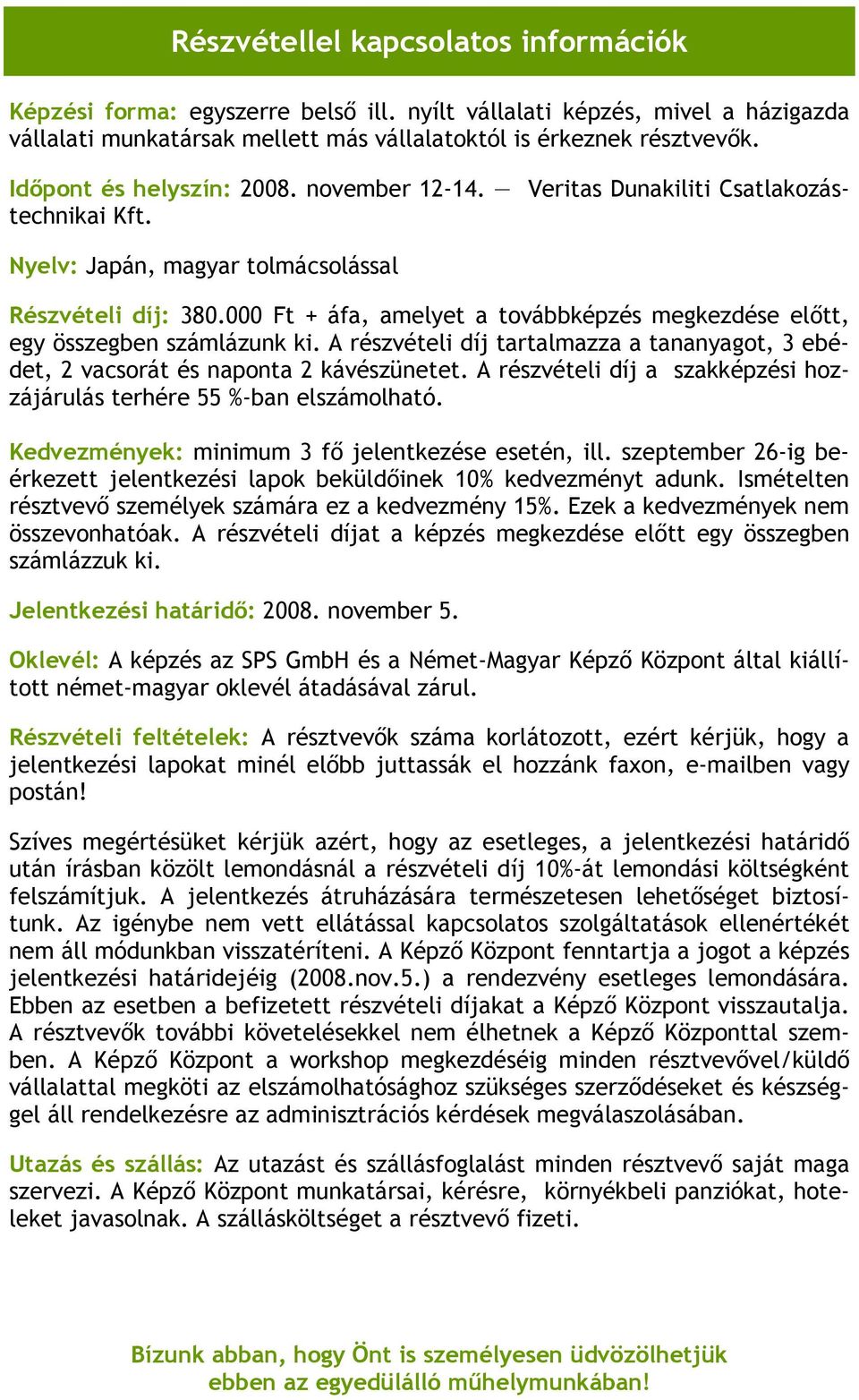 000 Ft + áfa, amelyet a továbbképzés megkezdése előtt, egy összegben számlázunk ki. A részvételi díj tartalmazza a tananyagot, 3 ebédet, 2 vacsorát és naponta 2 kávészünetet.