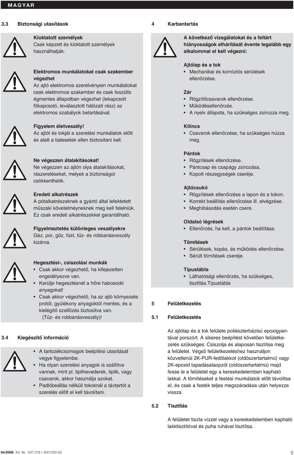 leválasztott hálózati rész) az elektromos szabályok betartásával. Figyelem életveszély! Az ajtót és tokját a szerelési munkálatok elœtt és alatt a balesetek ellen biztosítani kell.