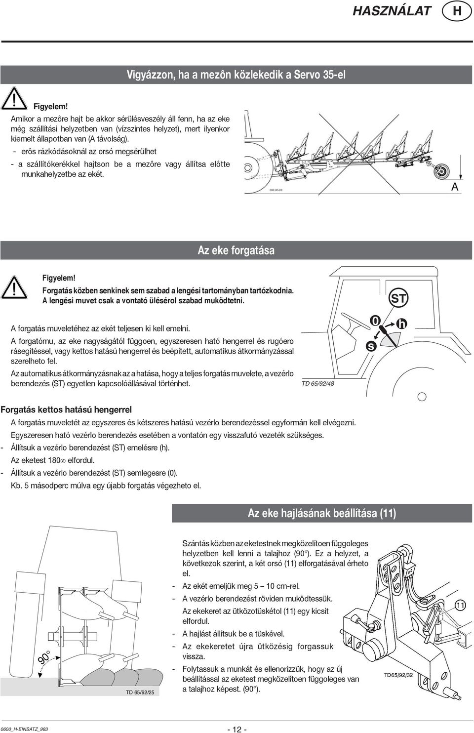 - erôs rázkódásoknál az orsó megsérülhet - a szállítókerékkel hajtson be a mezôre vagy állítsa elôtte munkahelyzetbe az ekét. Az eke forgatása Figyelem!
