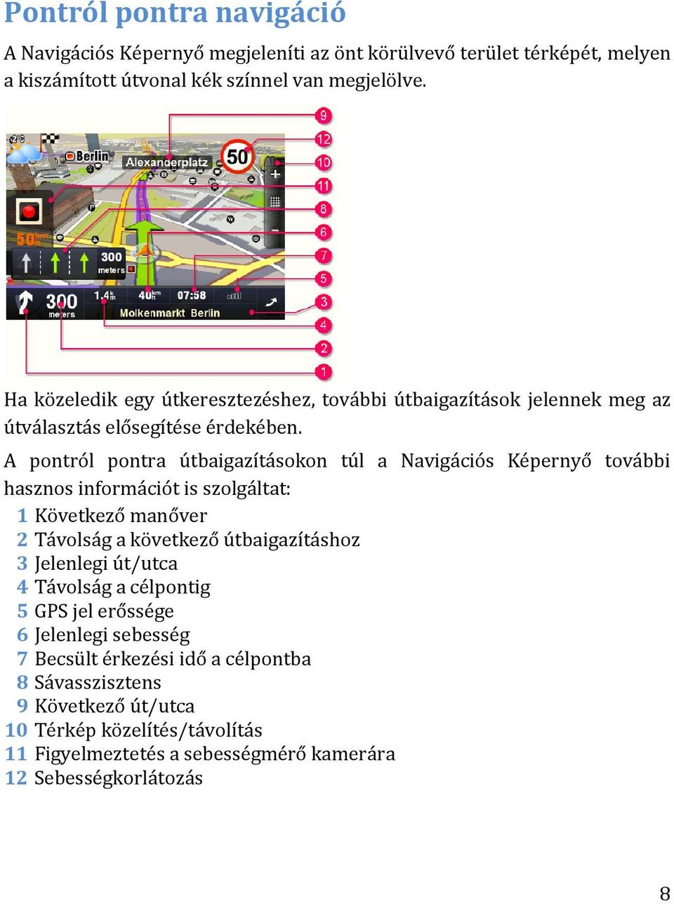 A pontról pontra útbaigazításokon túl a Navigációs Képernyő további hasznos információt is szolgáltat: 1 Következő manőver 2 Távolság a következő útbaigazításhoz 3