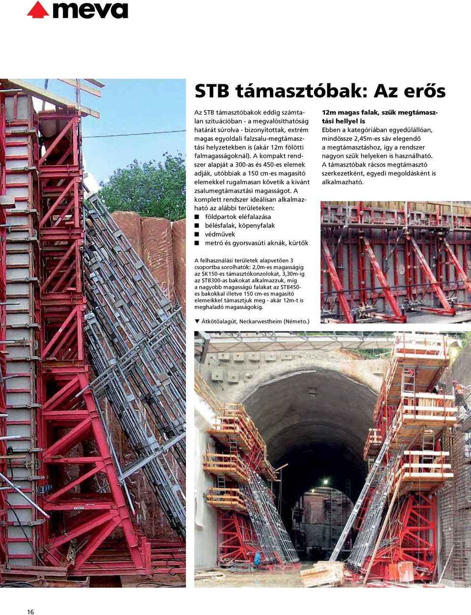 A komplett rendszer ideálisan alkalmazható az alábbi területeken: földpartok eléfalazása bélésfalak, köpenyfalak védművek metró és gyorsvasúti aknák, kürtők 12m magas falak, szűk megtámasztási