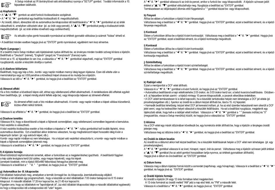 Az óraidő, dátum, ébresztési idő és automatikus be-kikapcsolási idő beállításánál a " " ill. " " gombokkal az az érték választható ki, amelyiken változtatni akar (pl. az órák vagy percek). A " " ill.