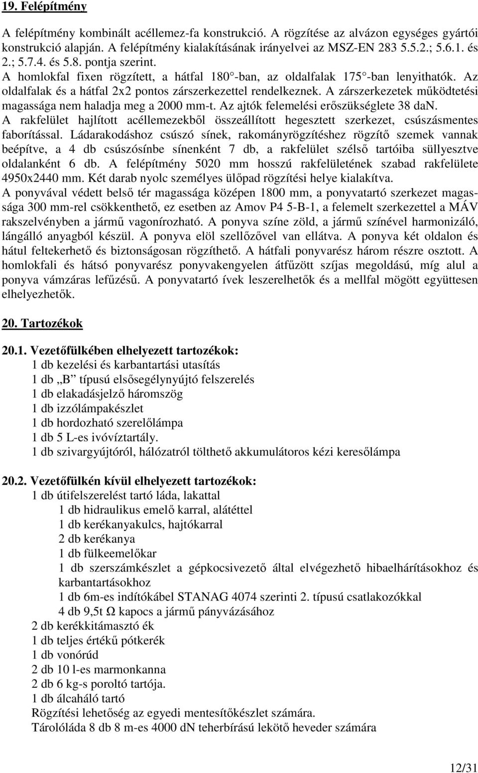 A zárszerkezetek mőködtetési magassága nem haladja meg a 2000 mm-t. Az ajtók felemelési erıszükséglete 38 dan.