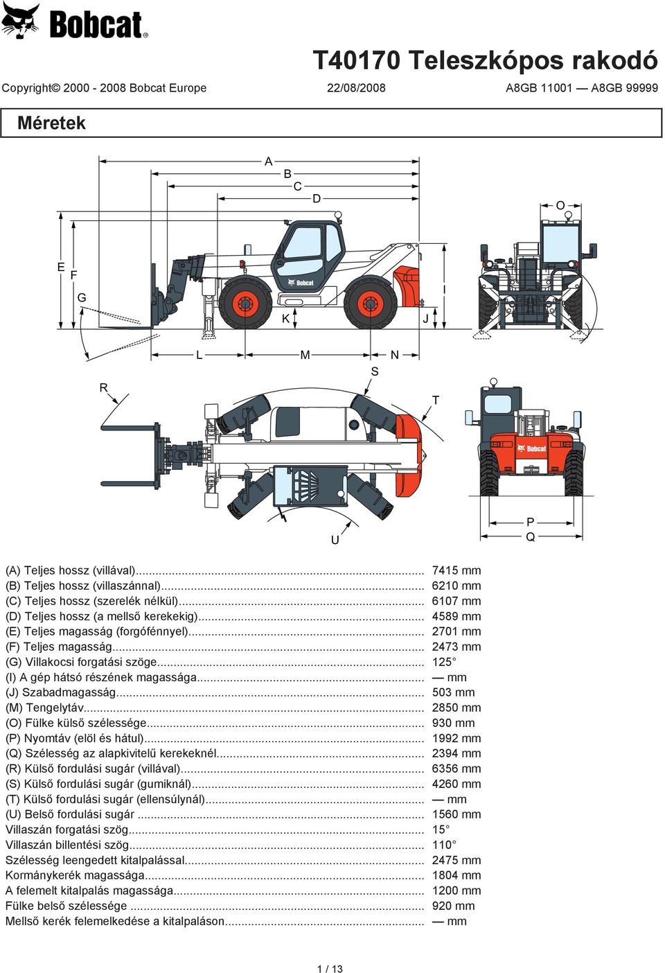 .. 270 mm (F) Teljes magasság... 2473 mm (G) Villakocsi forgatási szöge... 25 (I) A gép hátsó részének magassága... mm (J) Szabadmagasság... 503 mm (M) Tengelytáv... 2850 mm (O) Fülke külső szélessége.
