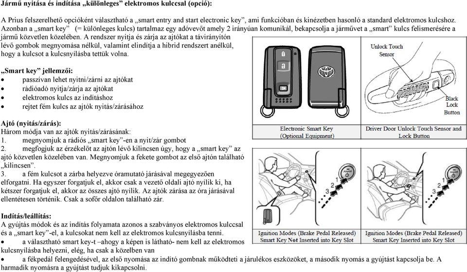 A rendszer nyitja és zárja az ajtókat a távirányítón lévő gombok megnyomása nélkül, valamint elindítja a hibrid rendszert anélkül, hogy a kulcsot a kulcsnyílásba tettük volna.