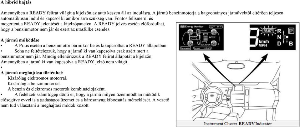 A READY jelzés esetén előfordulhat, hogy a benzinmotor nem jár és ezért az utasfülke csendes. A jármű működése A Prius esetén a benzinmotor bármikor be és kikapcsolhat a READY állapotban.