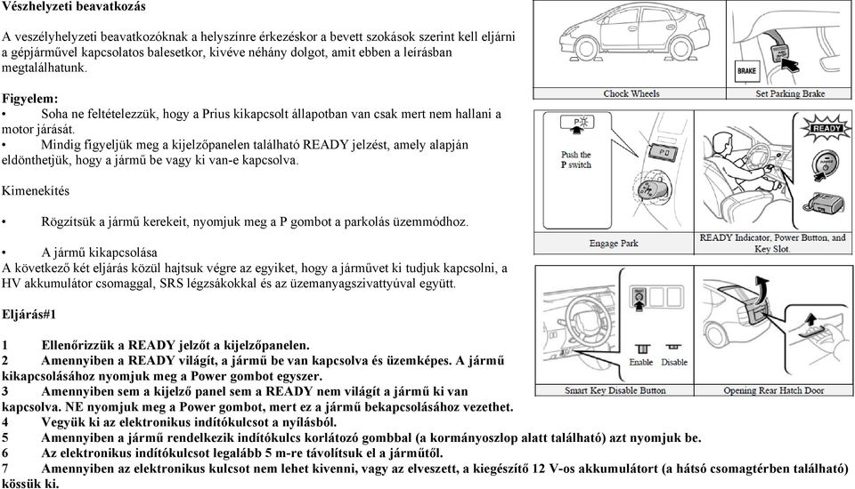 Mindig figyeljük meg a kijelzőpanelen található READY jelzést, amely alapján eldönthetjük, hogy a jármű be vagy ki van-e kapcsolva.