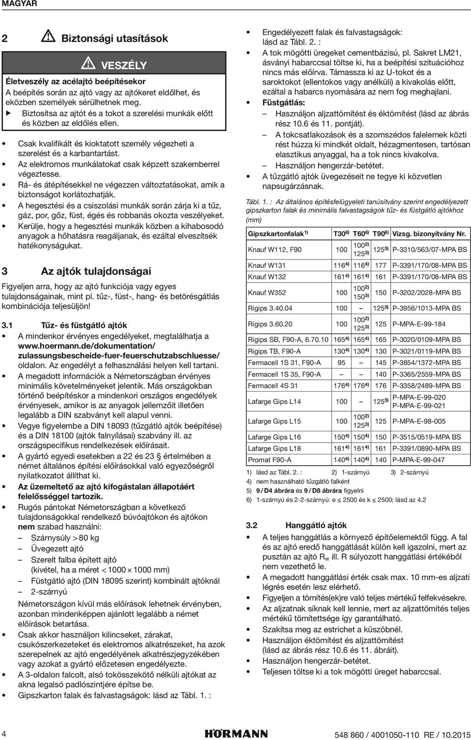 Az elektromos munkálatokat csak képzett szakemberrel végeztesse. Rá- átépítekkel ne végezzen változtatásokat, amik a biztonságot korlátozhatják.