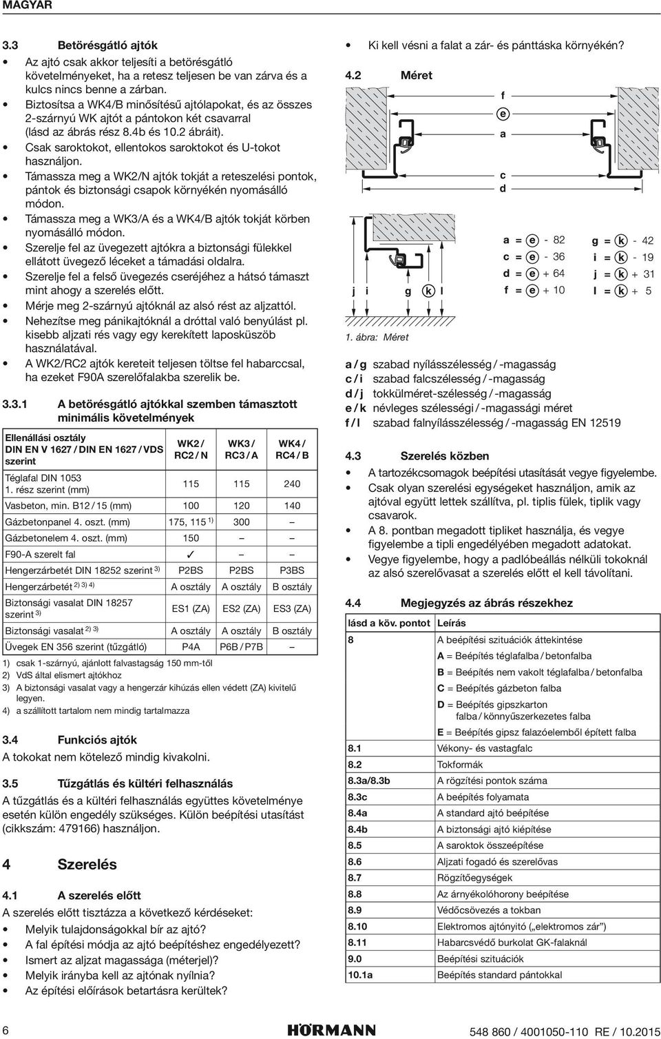 Támassza meg a WK2/N ajtók tokját a reteszeli pontok, pántok biztonsági csapok környékén nyomásálló módon. Támassza meg a WK3/A a WK4/B ajtók tokját körben nyomásálló módon.