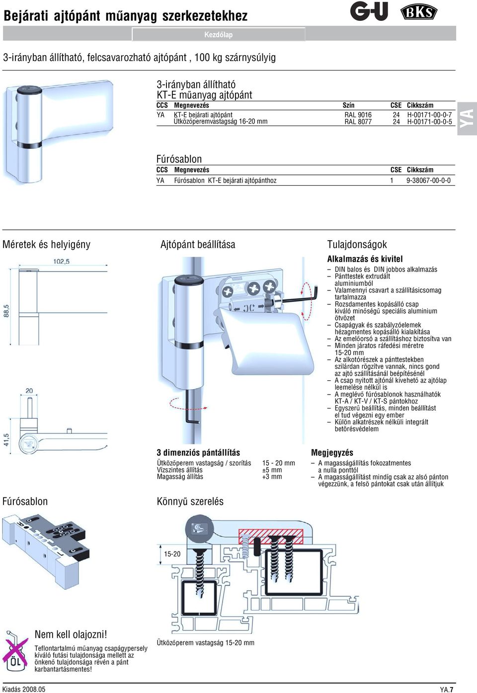 Alkalmazás és kivitel DIN balos és DIN jobbos alkalmazás Pánttestek extrudált aluminiumból Valamennyi csavart a szállításicsomag tartalmazza Rozsdamentes kopásálló csap kiváló minőségű speciális