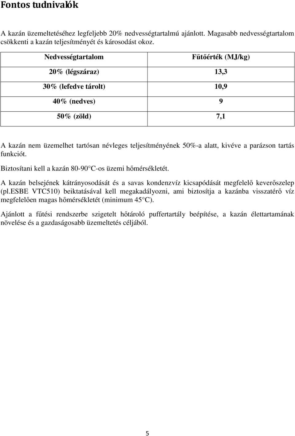 parázson tartás funkciót. Biztosítani kell a kazán 80-90 C-os üzemi hőmérsékletét. A kazán belsejének kátrányosodását és a savas kondenzvíz kicsapódását megfelelő keverőszelep (pl.