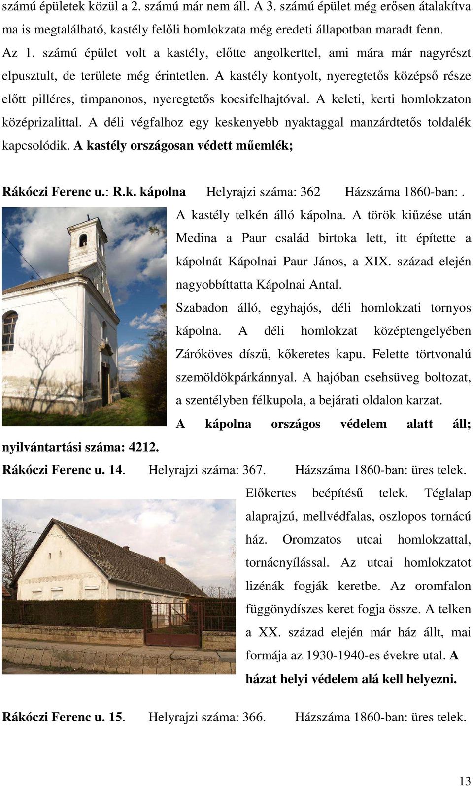 A kastély kontyolt, nyeregtetős középső része előtt pilléres, timpanonos, nyeregtetős kocsifelhajtóval. A keleti, kerti homlokzaton középrizalittal.