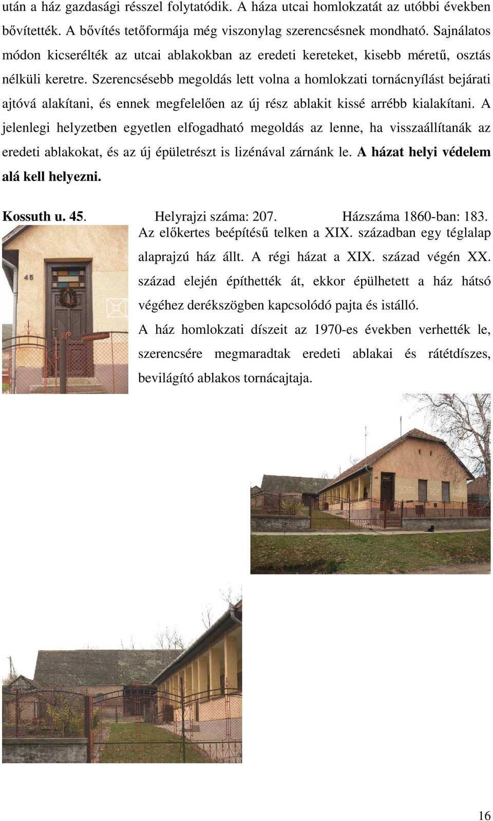Szerencsésebb megoldás lett volna a homlokzati tornácnyílást bejárati ajtóvá alakítani, és ennek megfelelően az új rész ablakit kissé arrébb kialakítani.