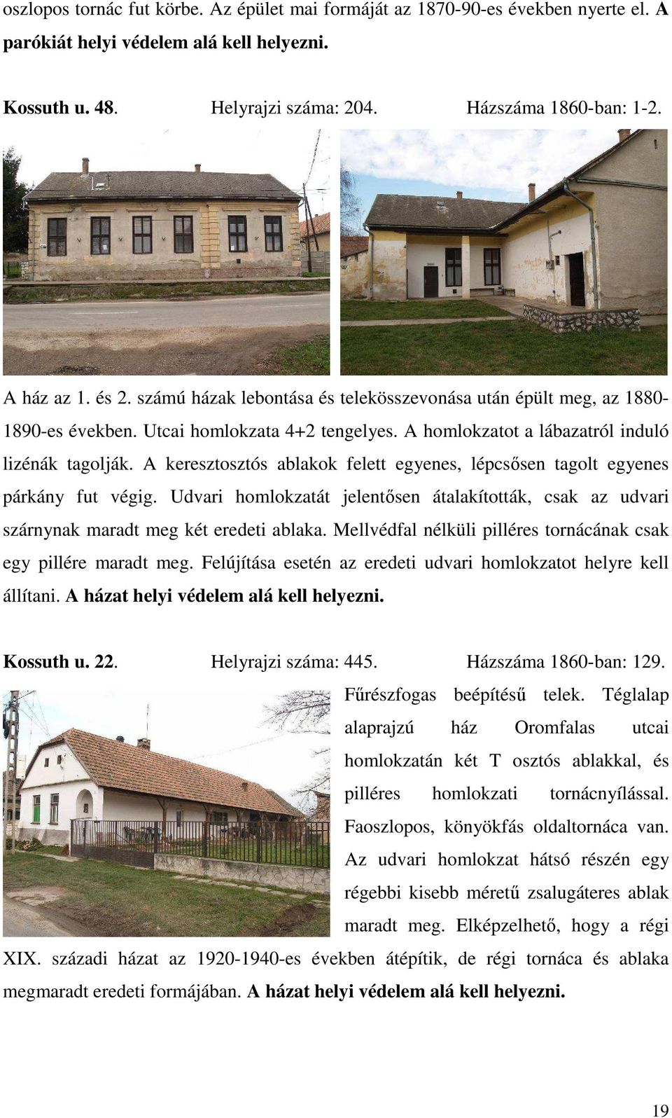 A keresztosztós ablakok felett egyenes, lépcsősen tagolt egyenes párkány fut végig. Udvari homlokzatát jelentősen átalakították, csak az udvari szárnynak maradt meg két eredeti ablaka.