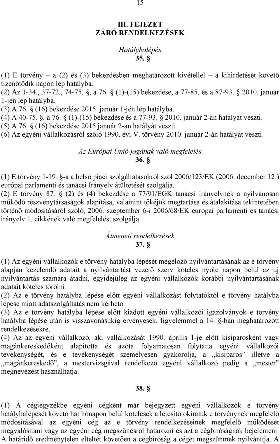(5) A 76. (16) bekezdése 2015 január 2-án hatályát veszti. (6) Az egyéni vállalkozásról szóló 1990. évi V. törvény 2010. január 2-án hatályát veszti. Az Európai Unió jogának való megfelelés 36.