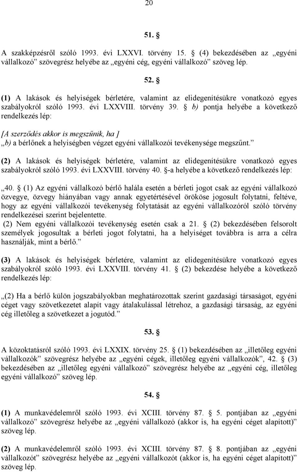 b) pontja helyébe a következő rendelkezés lép: [A szerződés akkor is megszűnik, ha ] b) a bérlőnek a helyiségben végzet egyéni vállalkozói tevékenysége megszűnt.