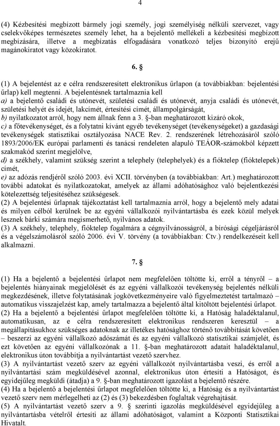 (1) A bejelentést az e célra rendszeresített elektronikus űrlapon (a továbbiakban: bejelentési űrlap) kell megtenni.