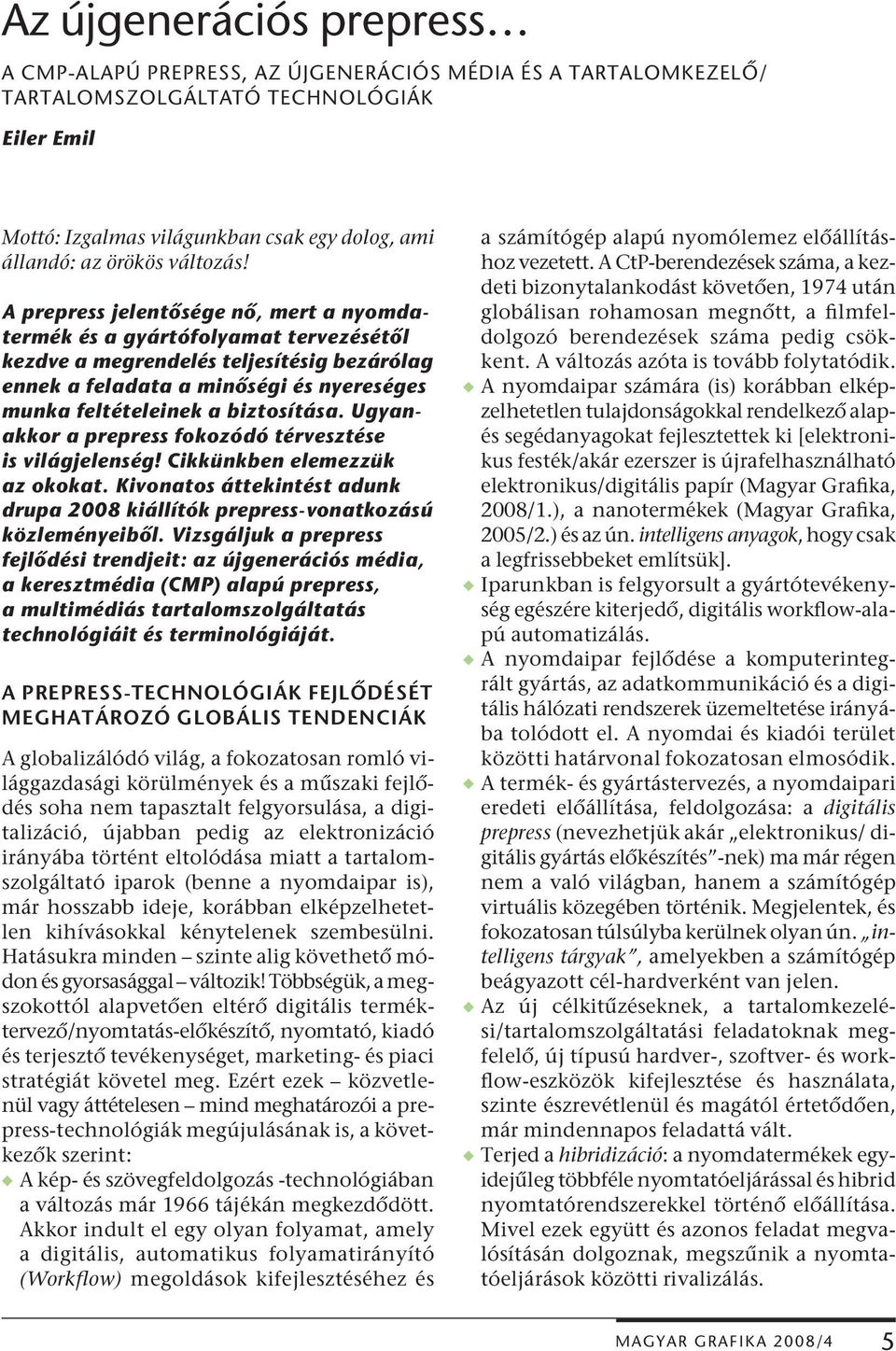 A prepress jelentősége nő, mert a nyomdatermék és a gyártófolyamat tervezésétől kezdve a megrendelés teljesítésig bezárólag ennek a feladata a minőségi és nyereséges munka feltételeinek a biztosítása.