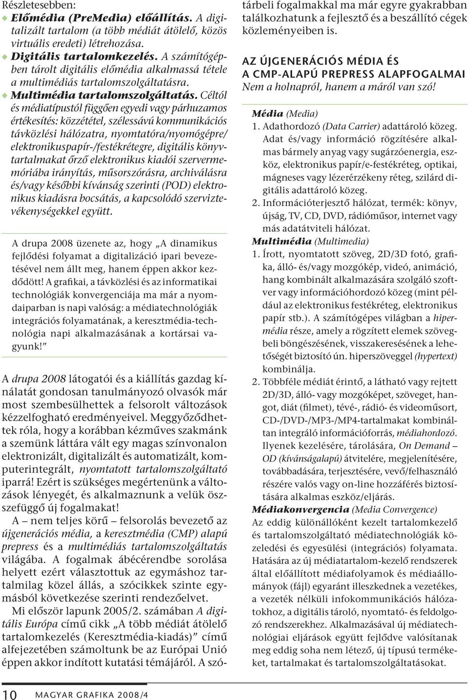 Céltól és médiatípustól függően egyedi vagy párhuzamos értékesítés: közzététel, szélessávú kommunikációs távközlési hálózatra, nyomtatóra/nyomógépre/ elektronikuspapír-/festékrétegre, digitális