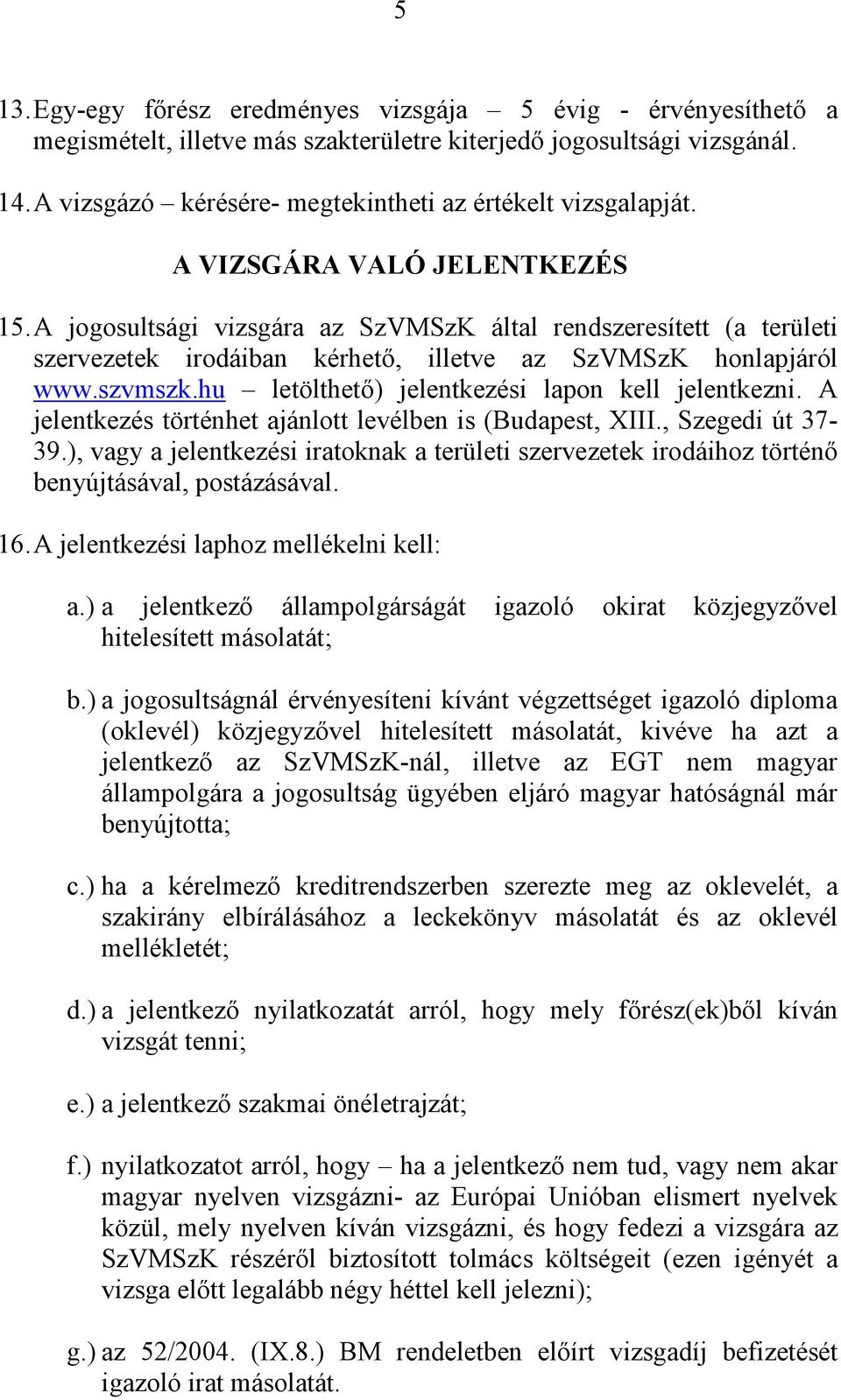 A jogosultsági vizsgára az SzVMSzK által rendszeresített (a területi szervezetek irodáiban kérhető, illetve az SzVMSzK honlapjáról www.szvmszk.hu letölthető) jelentkezési lapon kell jelentkezni.