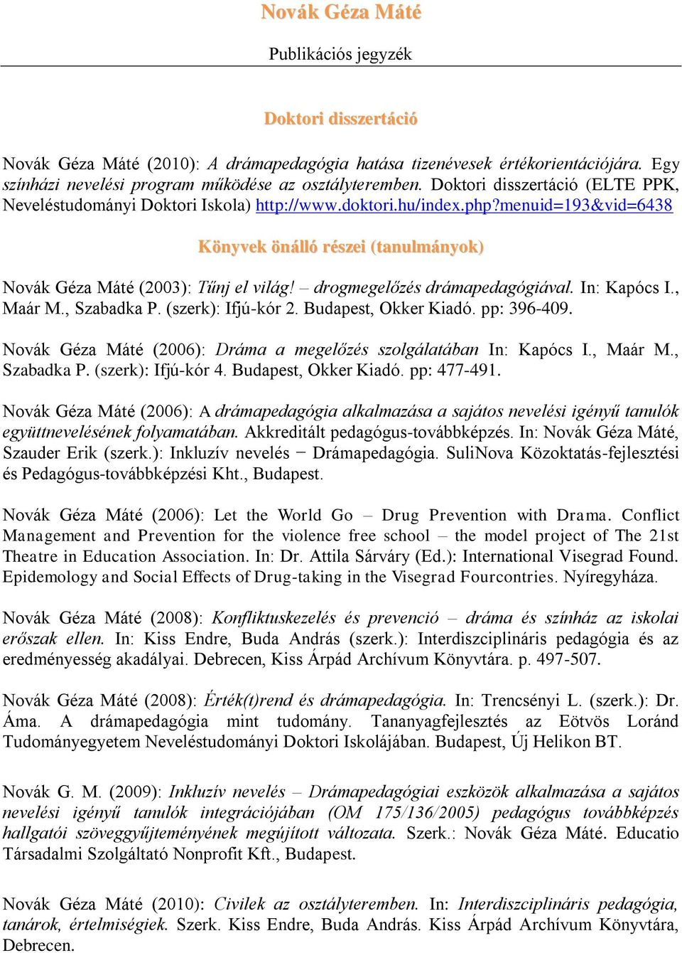 drogmegelőzés drámapedagógiával. In: Kapócs I., Maár M., Szabadka P. (szerk): Ifjú-kór 2. Budapest, Okker Kiadó. pp: 396-409. Novák Géza Máté (2006): Dráma a megelőzés szolgálatában In: Kapócs I.