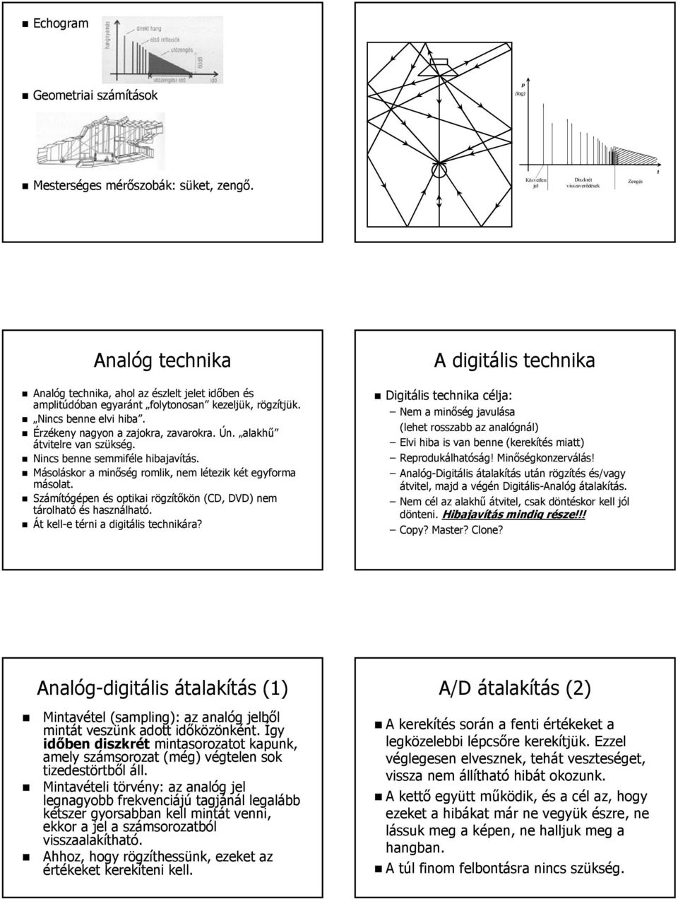 Érzékeny nagyon a zajokra, zavarokra. Ún. alakhű átvitelre van szükség. Nincs benne semmiféle hibajavítás. Másoláskor a minőség romlik, nem létezik két egyforma másolat.