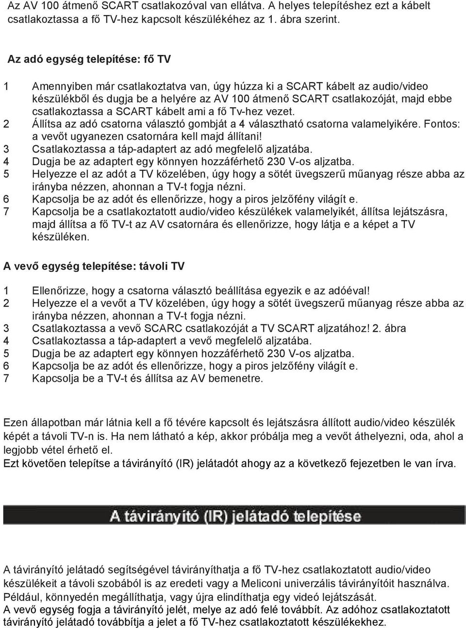 csatlakoztassa a SCART kábelt ami a fő Tv-hez vezet. 2 Állítsa az adó csatorna választó gombját a 4 választható csatorna valamelyikére. Fontos: a vevőt ugyanezen csatornára kell majd állítani!