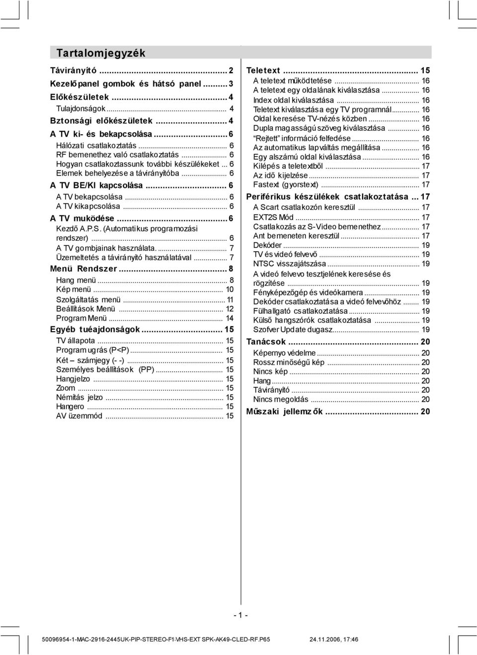 .. 6 A TV muködése... 6 KezdőA.P.S. (Automatikus programozási rendszer)... 6 A TV gombjainak használata... 7 Üzemeltetés a távirányító használatával... 7 Menü Rendszer... 8 Hang menü... 8 Kép menü.